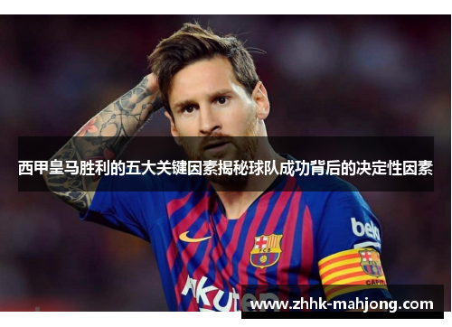 西甲皇马胜利的五大关键因素揭秘球队成功背后的决定性因素
