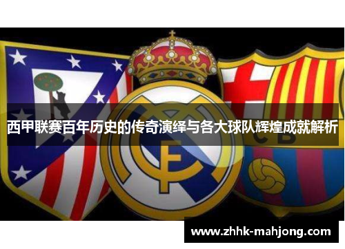 西甲联赛百年历史的传奇演绎与各大球队辉煌成就解析 西甲联赛百年历史的传奇演绎与各大球队辉煌成就解析