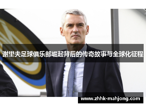 谢里夫足球俱乐部崛起背后的传奇故事与全球化征程